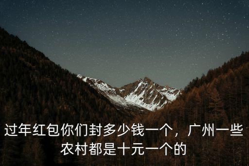 過年紅包你們封多少錢一個，廣州一些農村都是十元一個的