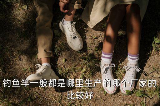 廣東哪里有賣釣魚竿的,釣魚竿一般都是哪里生產(chǎn)的