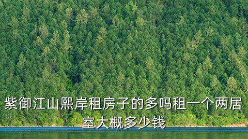 紫御江山熙岸租房子的多嗎租一個兩居室大概多少錢