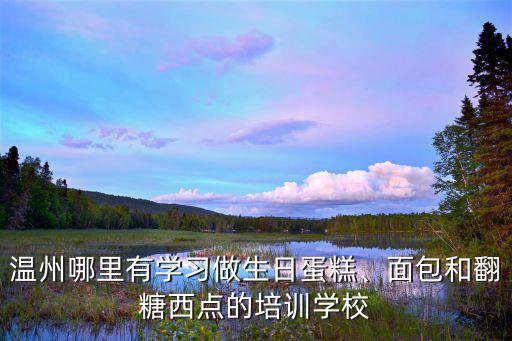 溫州哪里有學習做生日蛋糕、面包和翻糖西點的培訓學校