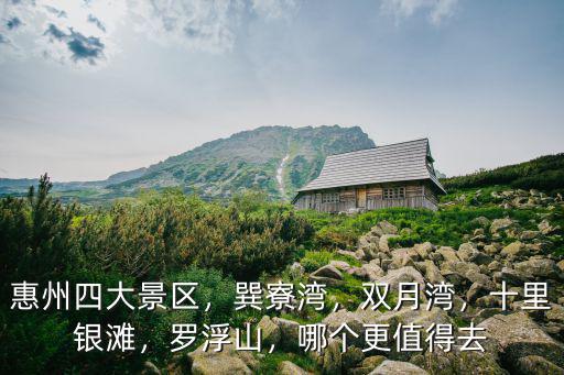 惠州羅浮山風景區怎么樣,惠州四大景區