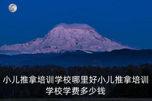 小兒推拿培訓學校哪里好小兒推拿培訓學校學費多少錢
