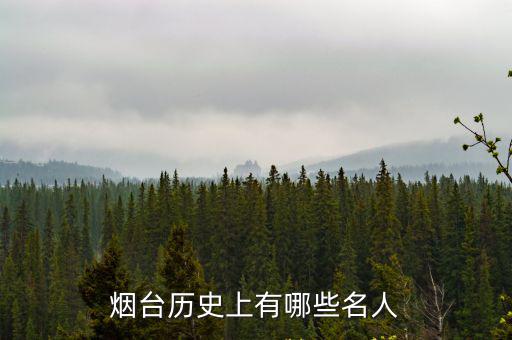 煙臺多少年歷史了,煙臺歷史上有哪些名人