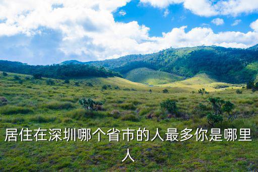 居住在深圳哪個省市的人最多你是哪里人