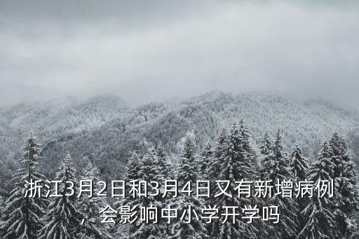 浙江3月2日和3月4日又有新增病例，會影響中小學開學嗎