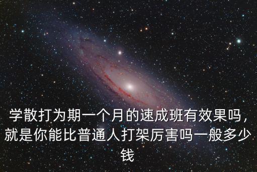 學散打為期一個月的速成班有效果嗎，就是你能比普通人打架厲害嗎一般多少錢