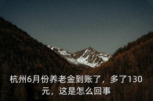 杭州6月份養老金到賬了，多了130元，這是怎么回事