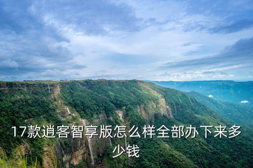 17款逍客智享版怎么樣全部辦下來(lái)多少錢(qián)