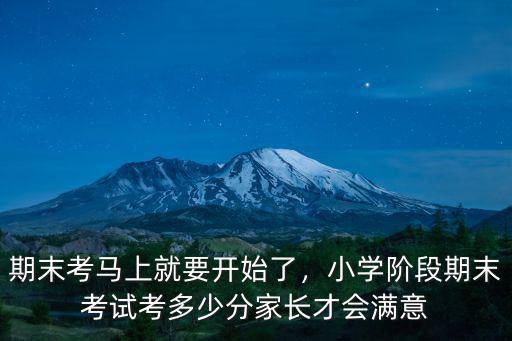 期末考馬上就要開始了，小學階段期末考試考多少分家長才會滿意