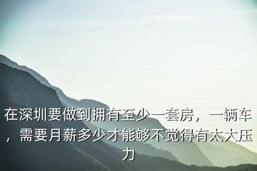 在深圳要做到擁有至少一套房，一輛車，需要月薪多少才能夠不覺得有太大壓力