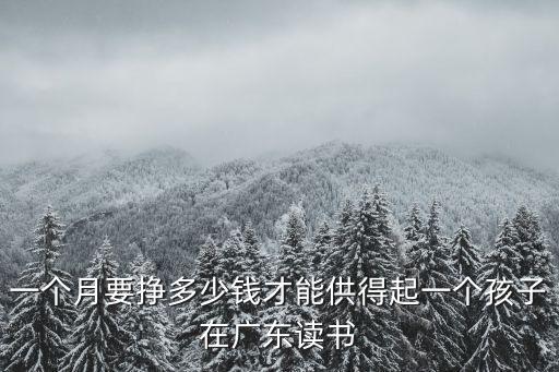 一個月要掙多少錢才能供得起一個孩子在廣東讀書