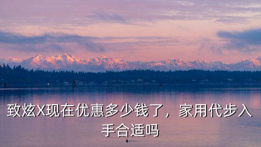 致炫X現在優惠多少錢了，家用代步入手合適嗎