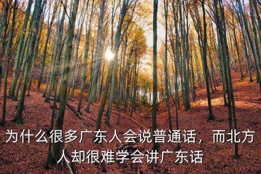 為什么很多廣東人會說普通話，而北方人卻很難學會講廣東話