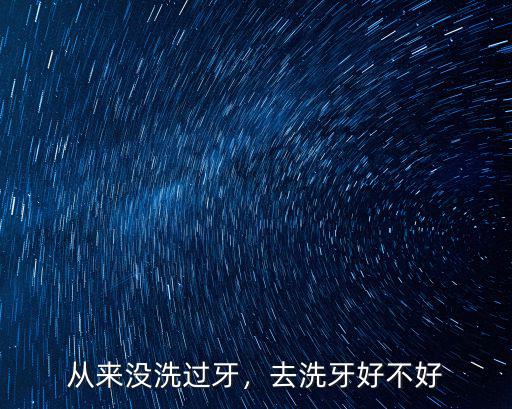 從來沒洗過牙，去洗牙好不好