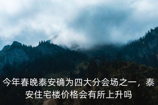 山東泰安春晚票多少錢,泰安住宅樓價格會有所上升嗎