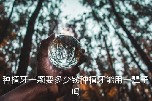 種植牙一顆要多少錢種植牙能用一輩子嗎