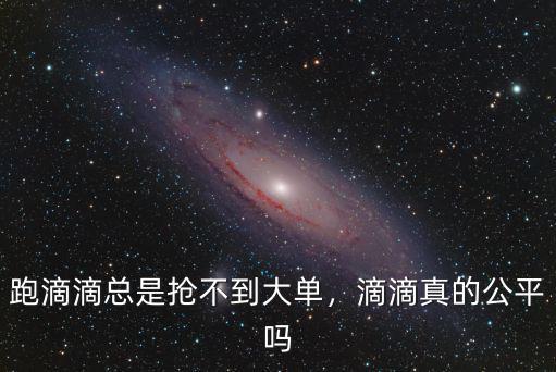 跑滴滴總是搶不到大單，滴滴真的公平嗎