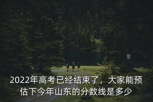 2022年高考已經(jīng)結(jié)束了，大家能預估下今年山東的分數(shù)線是多少