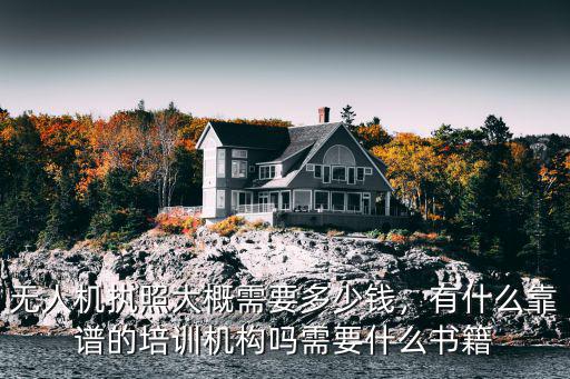 無人機執(zhí)照大概需要多少錢，有什么靠譜的培訓(xùn)機構(gòu)嗎需要什么書籍