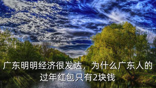 廣東明明經(jīng)濟(jì)很發(fā)達(dá)，為什么廣東人的過(guò)年紅包只有2塊錢