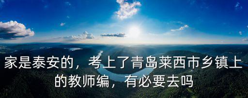 家是泰安的，考上了青島萊西市鄉鎮上的教師編，有必要去嗎