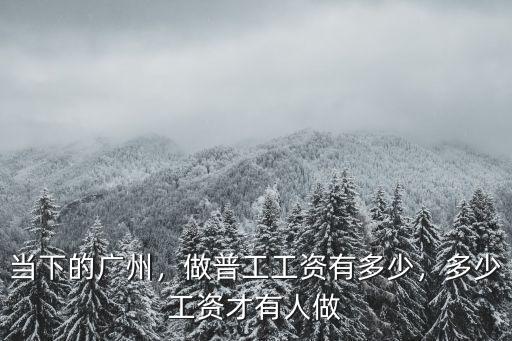 當下的廣州，做普工工資有多少，多少工資才有人做