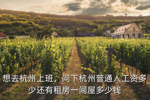 想去杭州上班，問下杭州普通人工資多少還有租房一間屋多少錢