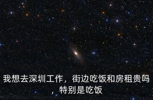 我想去深圳工作，街邊吃飯和房租貴嗎，特別是吃飯