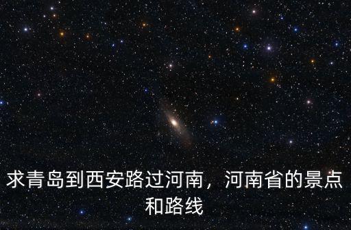 求青島到西安路過河南，河南省的景點和路線