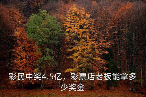 紹興彩票店中獎有提成多少,彩民中獎4.5億