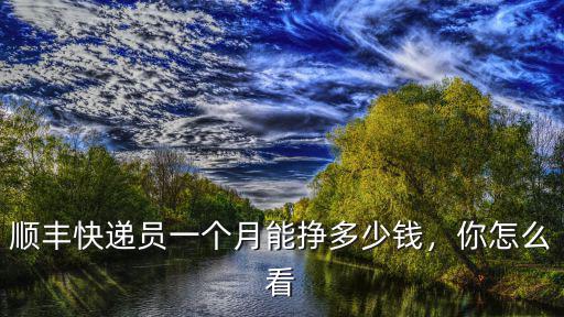 溫州順豐快遞員能拿多少錢,現(xiàn)在順豐小哥一個(gè)月多少錢