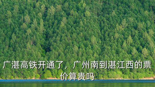 廣湛高鐵開通了，廣州南到湛江西的票價算貴嗎