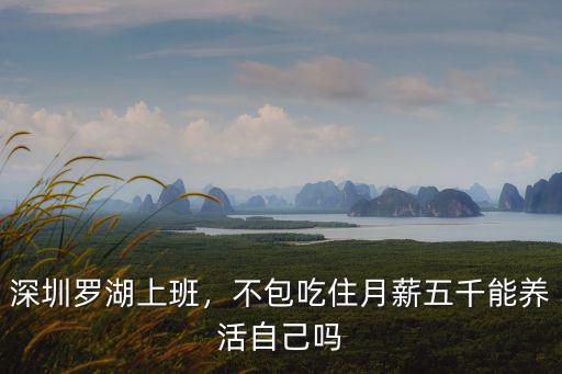 深圳羅湖上班，不包吃住月薪五千能養活自己嗎