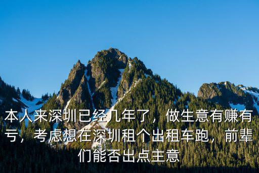 本人來深圳已經幾年了，做生意有賺有虧，考慮想在深圳租個出租車跑，前輩們能否出點主意