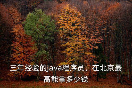 杭州java三年工作經驗多少錢,在北京最高能拿多少錢