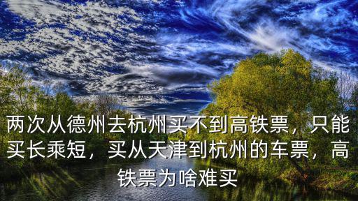兩次從德州去杭州買不到高鐵票，只能買長乘短，買從天津到杭州的車票，高鐵票為啥難買
