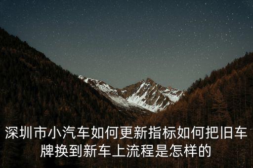 深圳市小汽車如何更新指標如何把舊車牌換到新車上流程是怎樣的