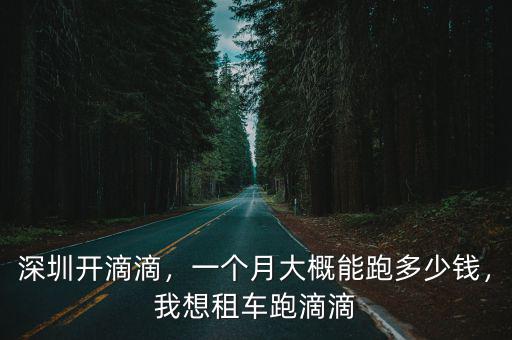 深圳開滴滴，一個月大概能跑多少錢，我想租車跑滴滴
