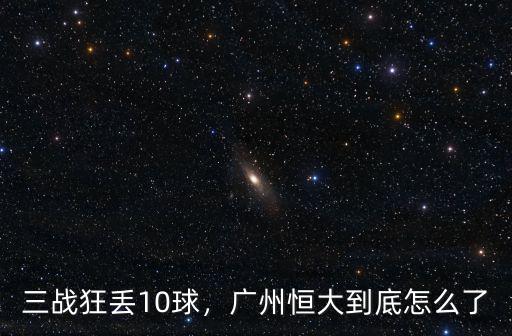 三戰狂丟10球，廣州恒大到底怎么了