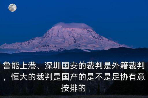 魯能上港、深圳國安的裁判是外籍裁判，恒大的裁判是國產的是不是足協有意按排的