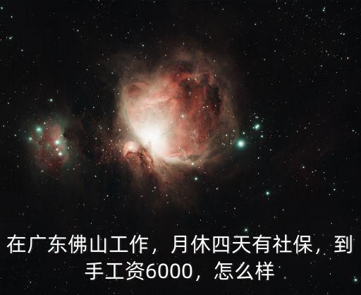 在廣東佛山工作，月休四天有社保，到手工資6000，怎么樣