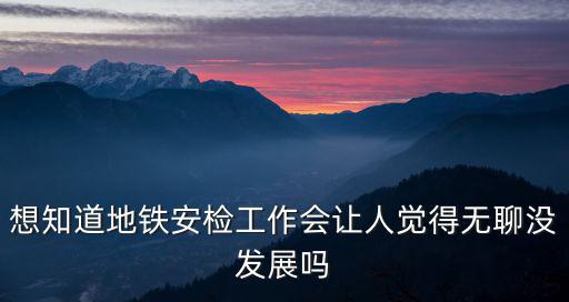 深圳地鐵安檢人員的工作怎么樣,深圳地鐵安檢員