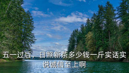 五一過后，日照新茶多少錢一斤實話實說誠信至上啊