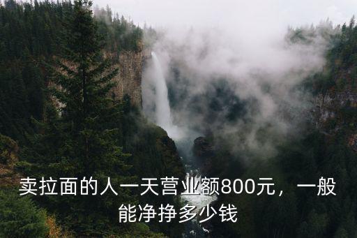 賣拉面的人一天營業額800元，一般能凈掙多少錢