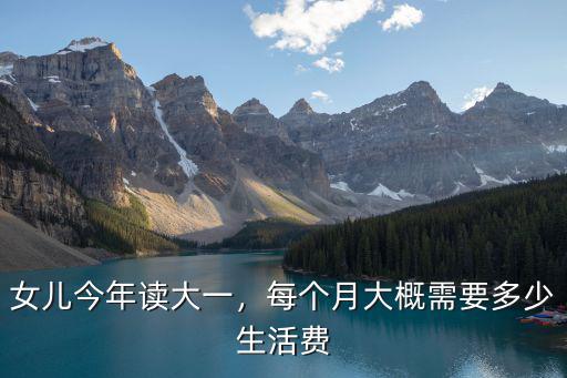 女兒今年讀大一，每個月大概需要多少生活費