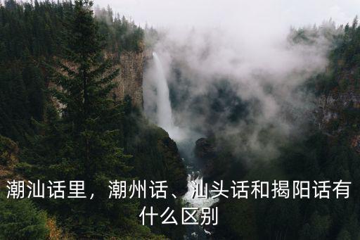 潮汕話里，潮州話、汕頭話和揭陽(yáng)話有什么區(qū)別