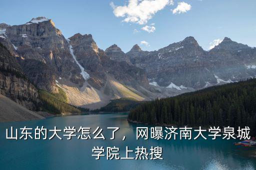 濟南大學學費多少一年,網曝濟南大學泉城學院上熱搜
