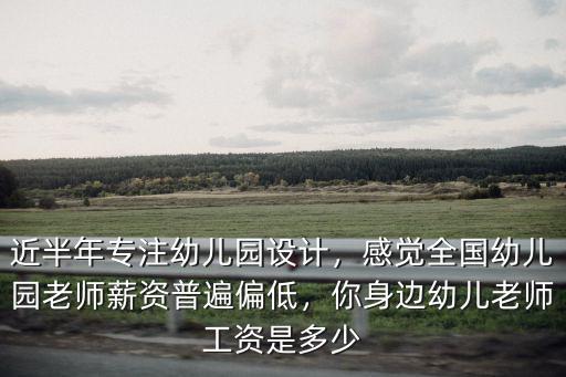 近半年專注幼兒園設(shè)計(jì)，感覺全國(guó)幼兒園老師薪資普遍偏低，你身邊幼兒老師工資是多少