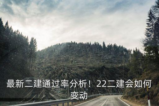 最新二建通過率分析！22二建會如何變動