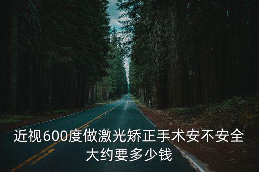 近視600度做激光矯正手術安不安全大約要多少錢